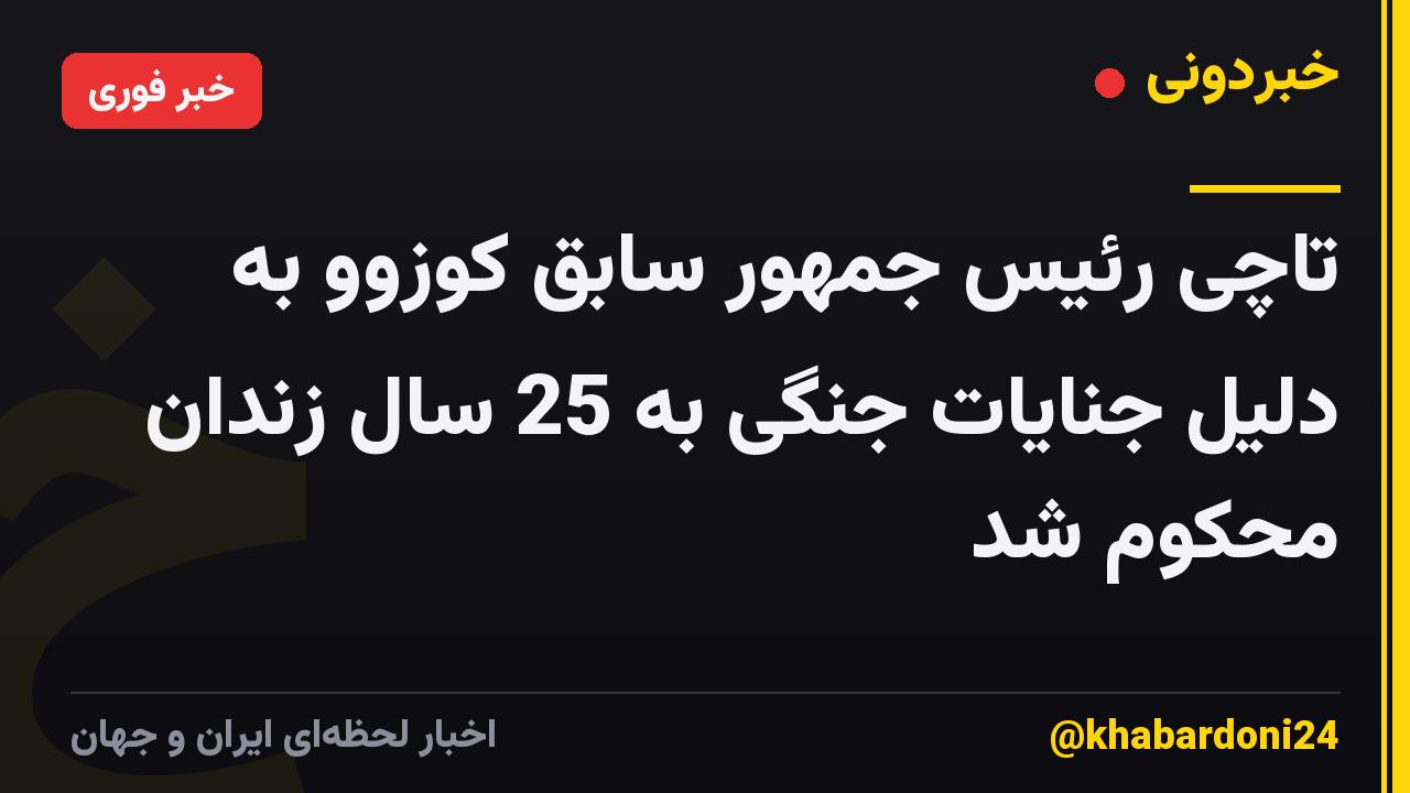 تاچی رئیس جمهور سابق کوزوو به دلیل جنایات جنگی به 25 سال زندان محکوم شد