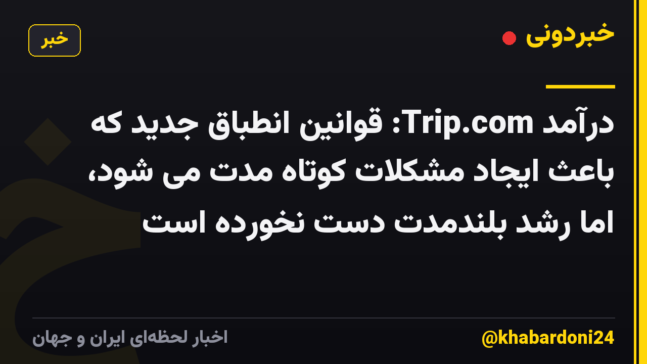 درآمد Trip.com: قوانین انطباق جدید که باعث ایجاد مشکلات کوتاه مدت می شود، اما رشد بلندمدت دست نخورده است
