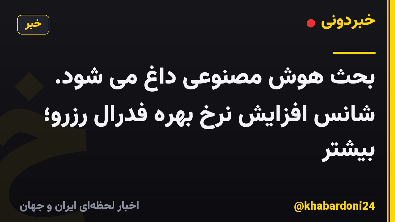 بحث هوش مصنوعی داغ می شود. شانس افزایش نرخ بهره فدرال رزرو؛ بیشتر