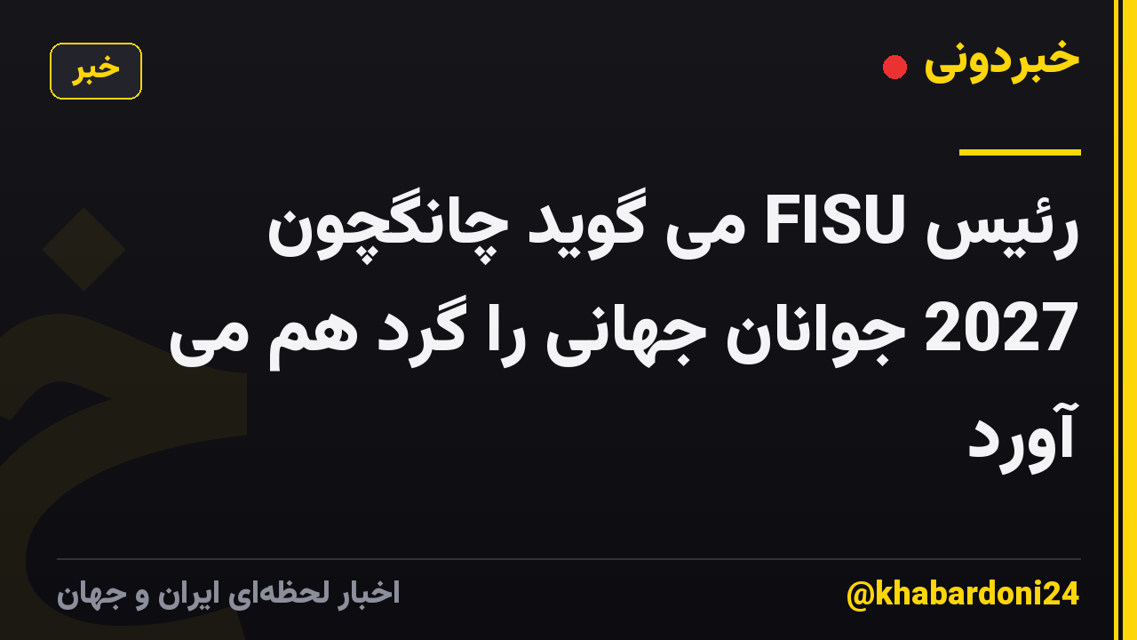 رئیس FISU می گوید چانگچون 2027 جوانان جهانی را گرد هم می آورد