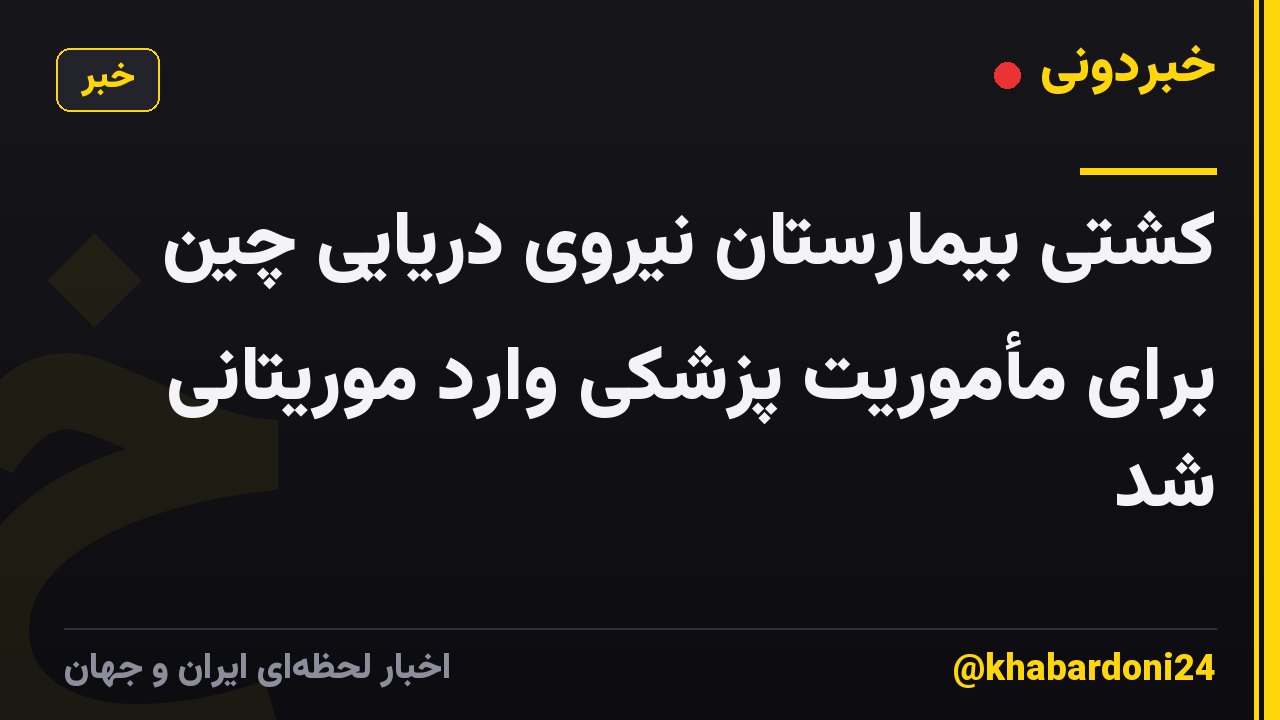 کشتی بیمارستان نیروی دریایی چین برای مأموریت پزشکی وارد موریتانی شد