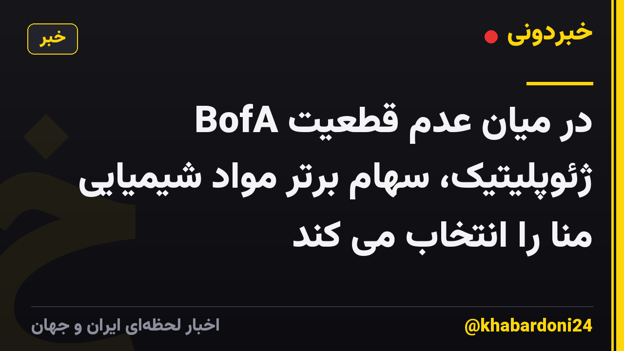 BofA در میان عدم قطعیت ژئوپلیتیک، سهام برتر مواد شیمیایی منا را انتخاب می کند