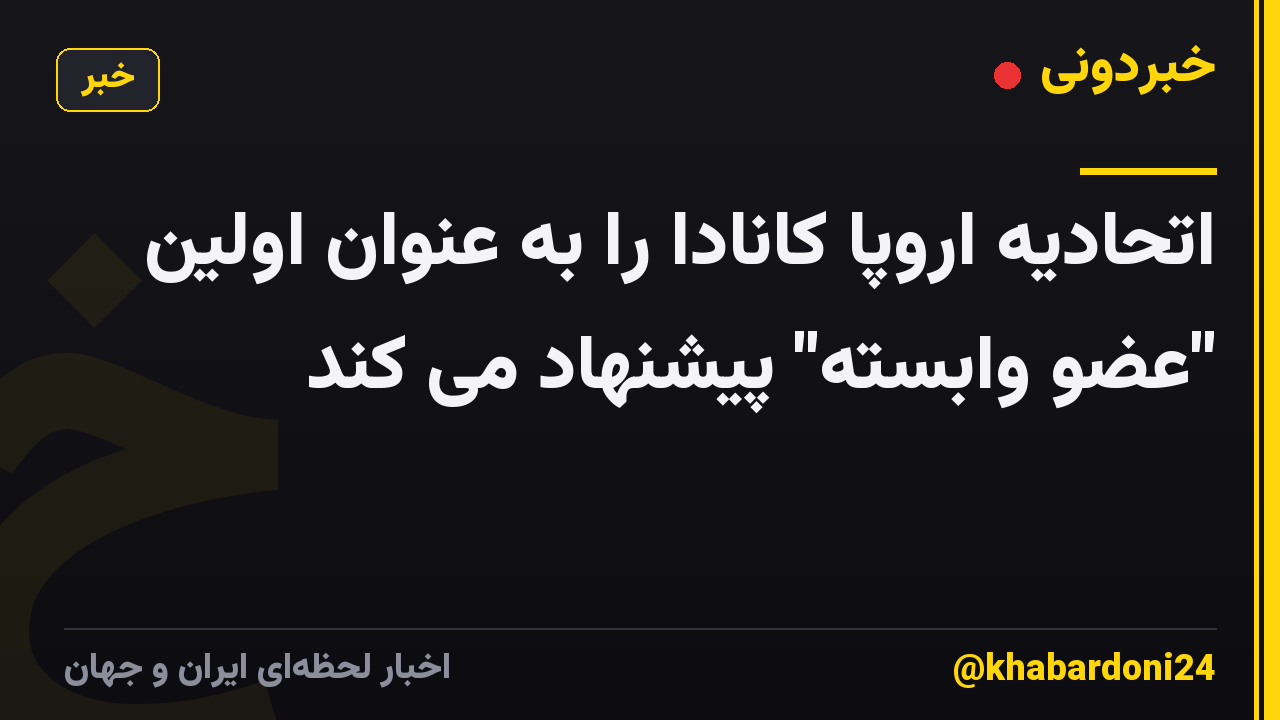 اتحادیه اروپا کانادا را به عنوان اولین "عضو وابسته" پیشنهاد می کند