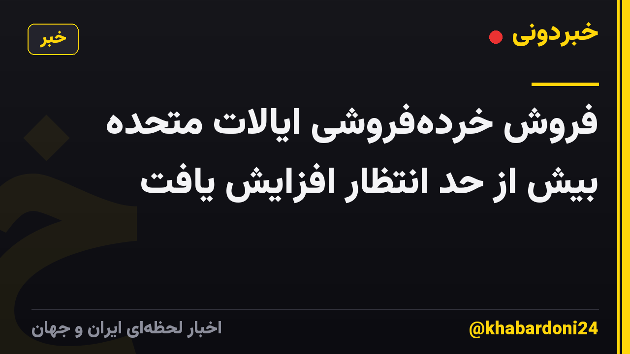 فروش خرده‌فروشی ایالات متحده بیش از حد انتظار افزایش یافت