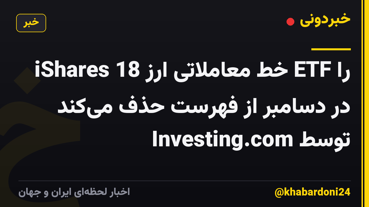 iShares 18 خط معاملاتی ارز ETF را در دسامبر از فهرست حذف میکند توسط Investing.com