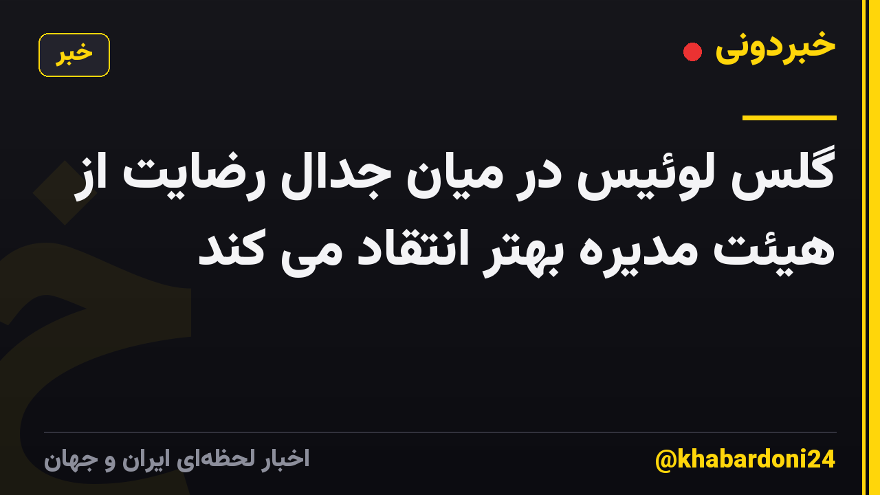 گلس لوئیس در میان جدال رضایت از هیئت مدیره بهتر انتقاد می کند