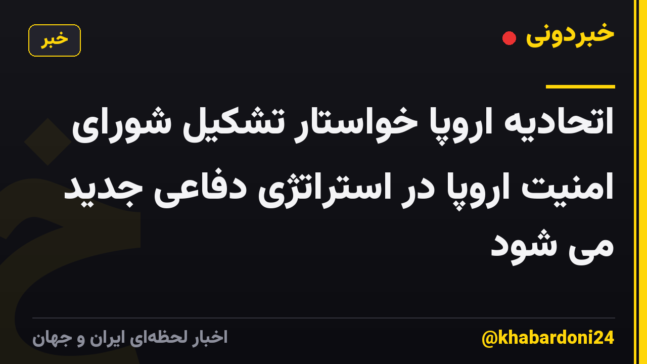 اتحادیه اروپا خواستار تشکیل شورای امنیت اروپا در استراتژی دفاعی جدید می شود