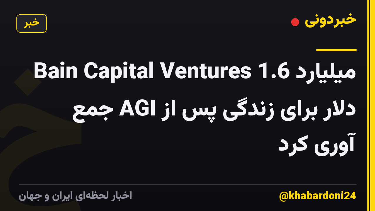 Bain Capital Ventures 1.6 میلیارد دلار برای زندگی پس از AGI جمع آوری کرد