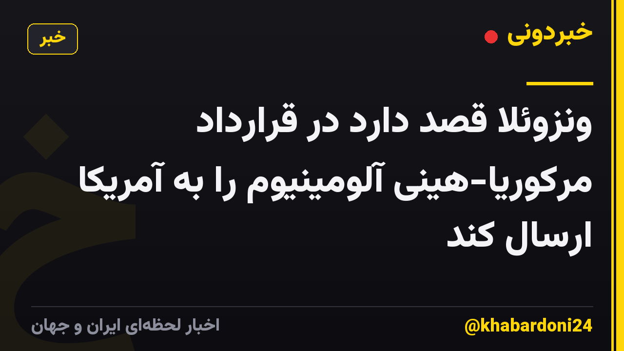 ونزوئلا قصد دارد در قرارداد مرکوریا-هینی آلومینیوم را به آمریکا ارسال کند