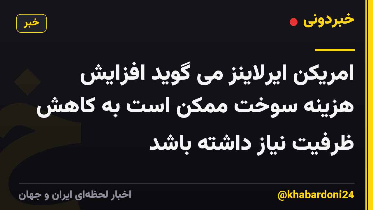 امریکن ایرلاینز می گوید افزایش هزینه سوخت ممکن است به کاهش ظرفیت نیاز داشته باشد