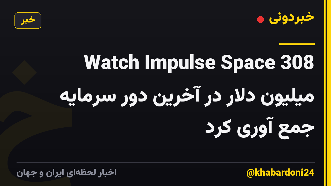 Watch Impulse Space 308 میلیون دلار در آخرین دور سرمایه جمع آوری کرد