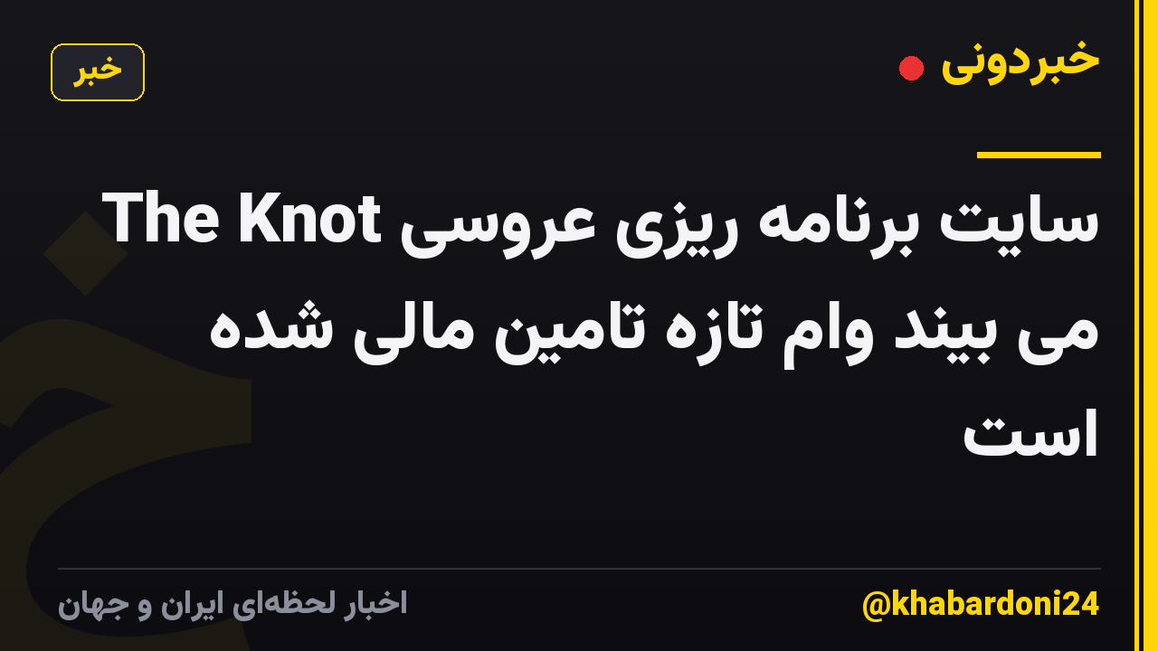 سایت برنامه ریزی عروسی The Knot می بیند وام تازه تامین مالی شده است