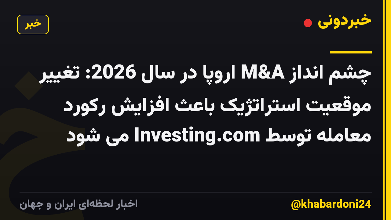 چشم انداز M&A اروپا در سال 2026: تغییر موقعیت استراتژیک باعث افزایش رکورد معامله توسط Investing.com می شود