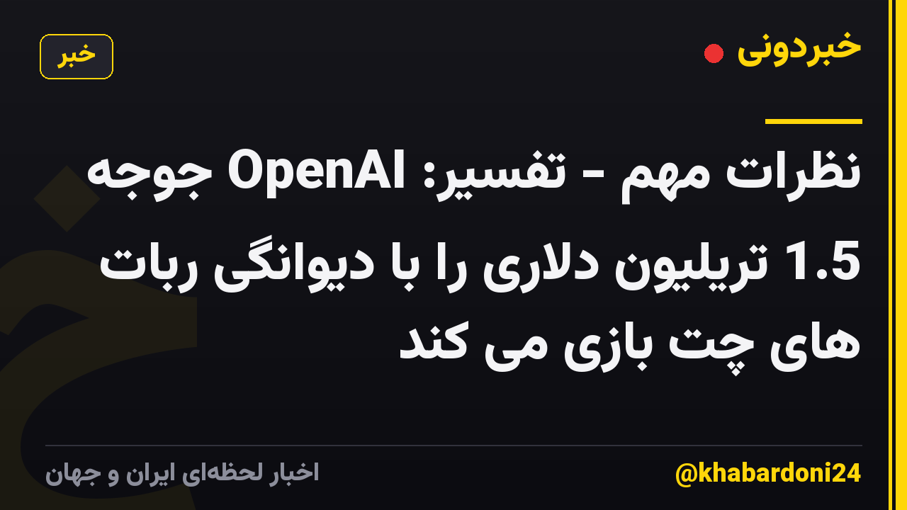 نظرات مهم - تفسیر: OpenAI جوجه 1.5 تریلیون دلاری را با دیوانگی ربات های چت بازی می کند