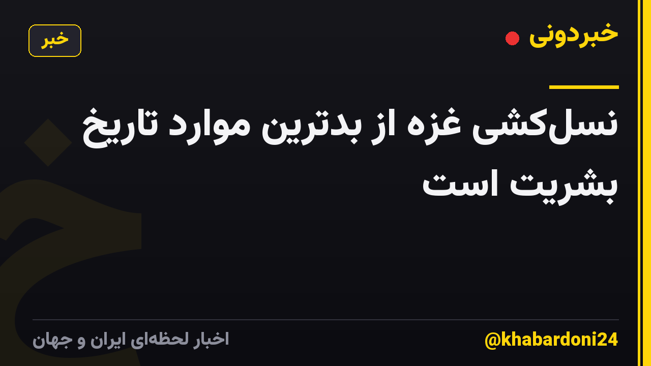 نسل‌کشی غزه از بدترین موارد تاریخ بشریت است