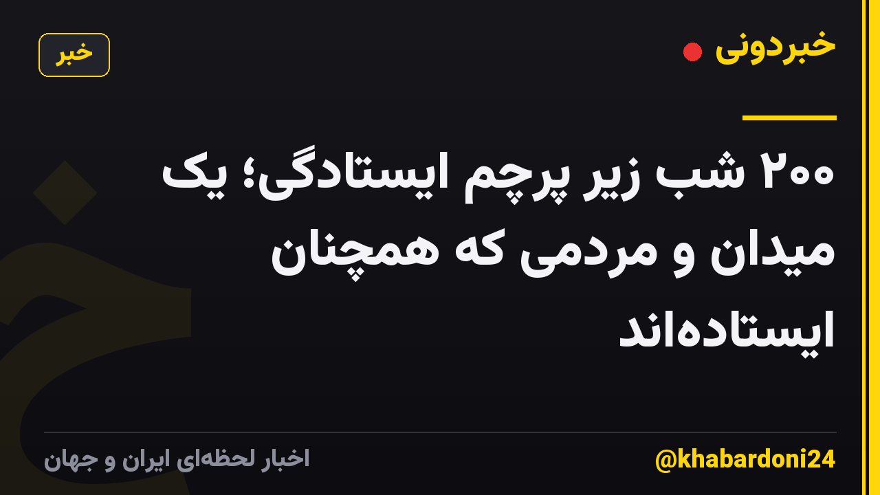 ۲۰۰ شب زیر پرچم ایستادگی؛ یک میدان و مردمی که همچنان ایستادهاند