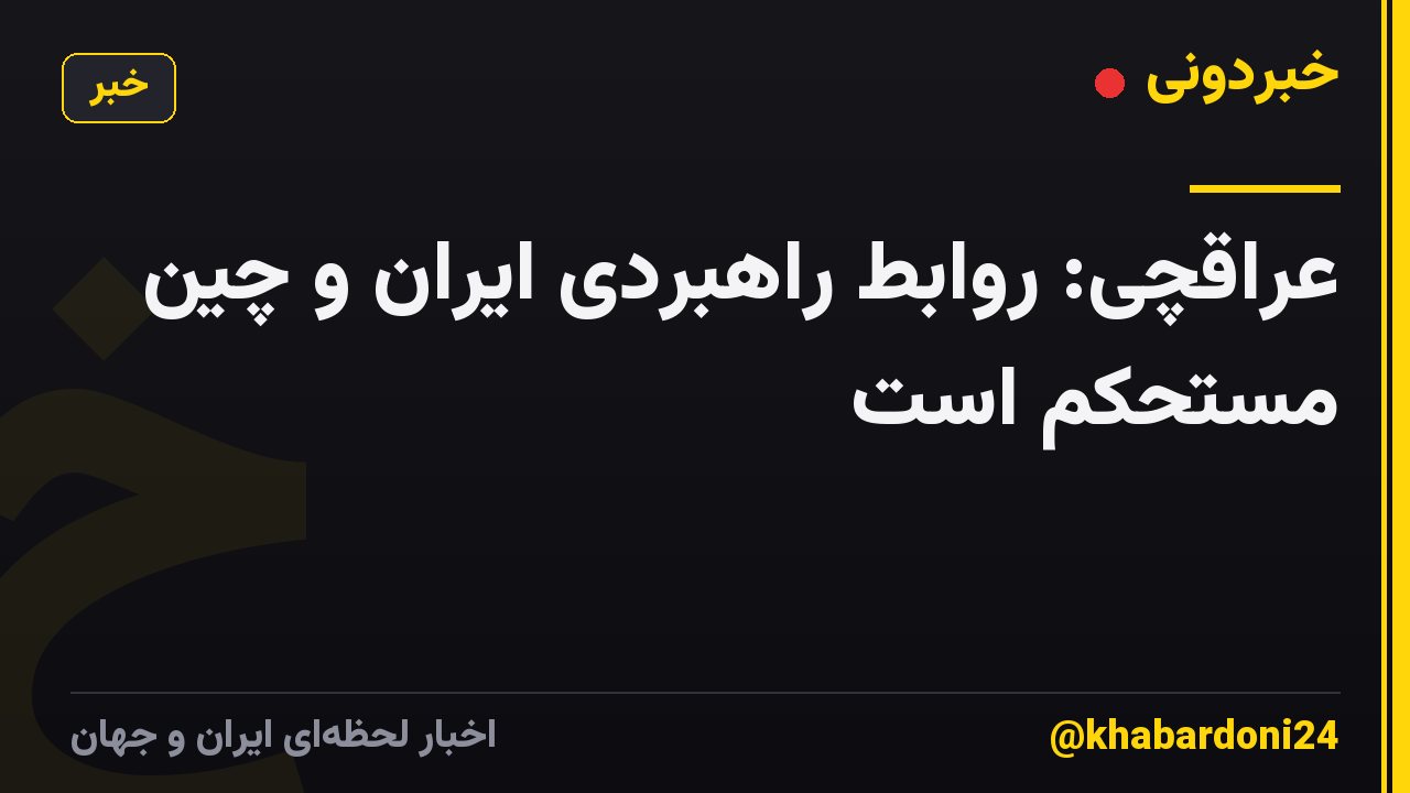 عراقچی: روابط راهبردی ایران و چین مستحکم است