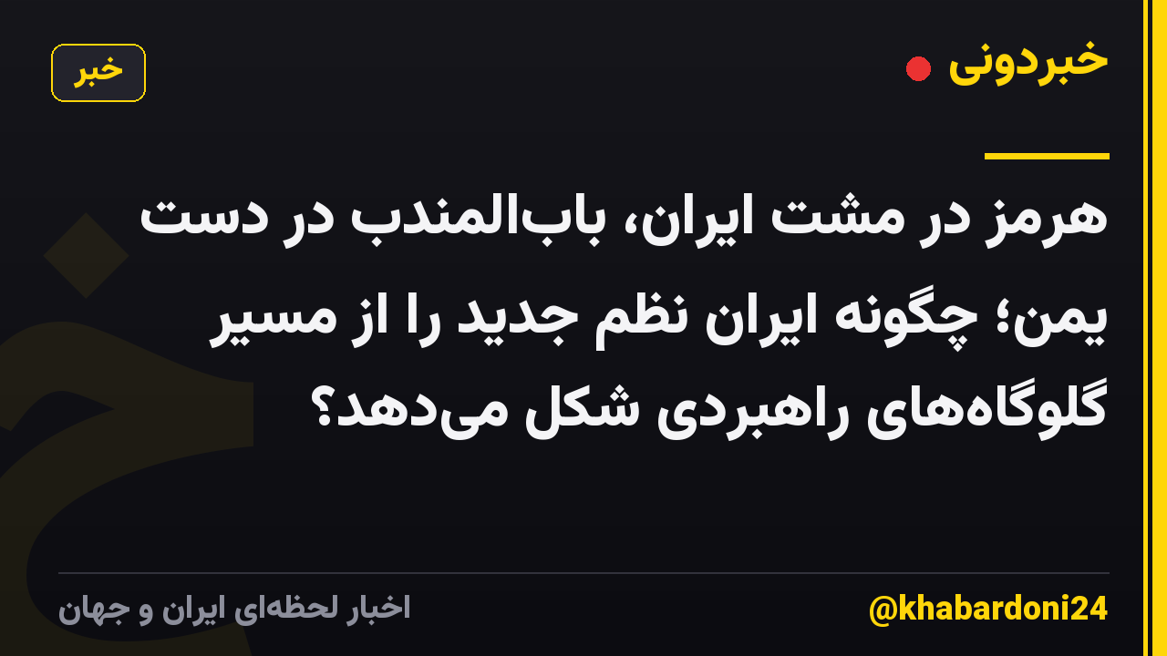 هرمز در مشت ایران، بابالمندب در دست یمن؛ چگونه ایران نظم جدید را از مسیر گلوگاههای راهبردی شکل میدهد؟