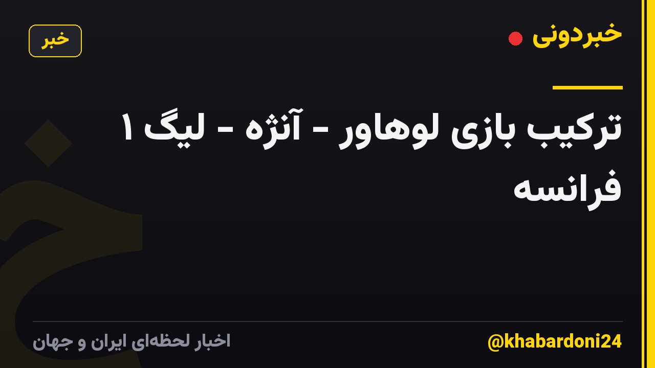 ترکیب بازی لوهاور - آنژه - لیگ ۱ فرانسه