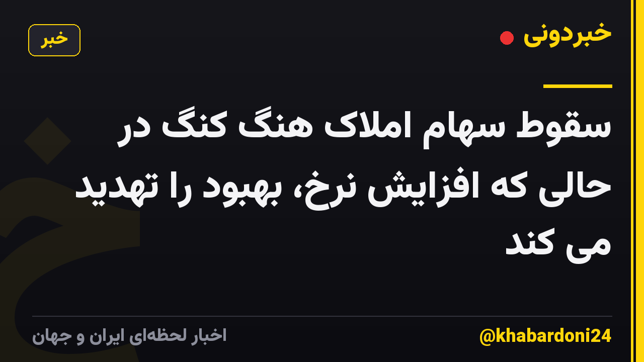 سقوط سهام املاک هنگ کنگ در حالی که افزایش نرخ، بهبود را تهدید می کند