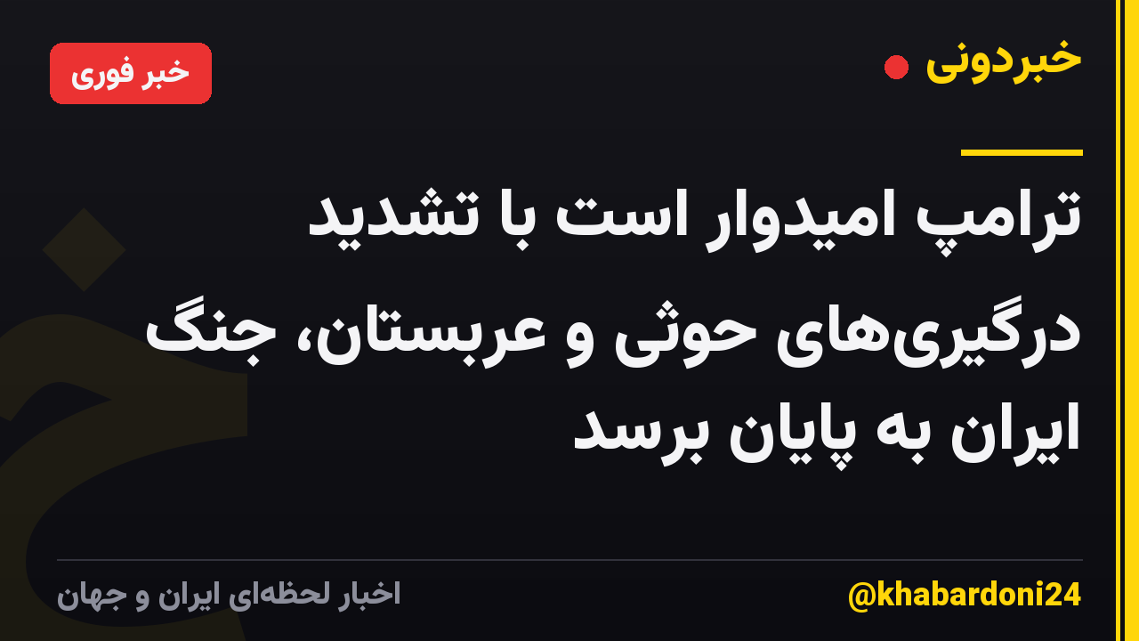 ترامپ امیدوار است با تشدید درگیریهای حوثی و عربستان، جنگ ایران به پایان برسد