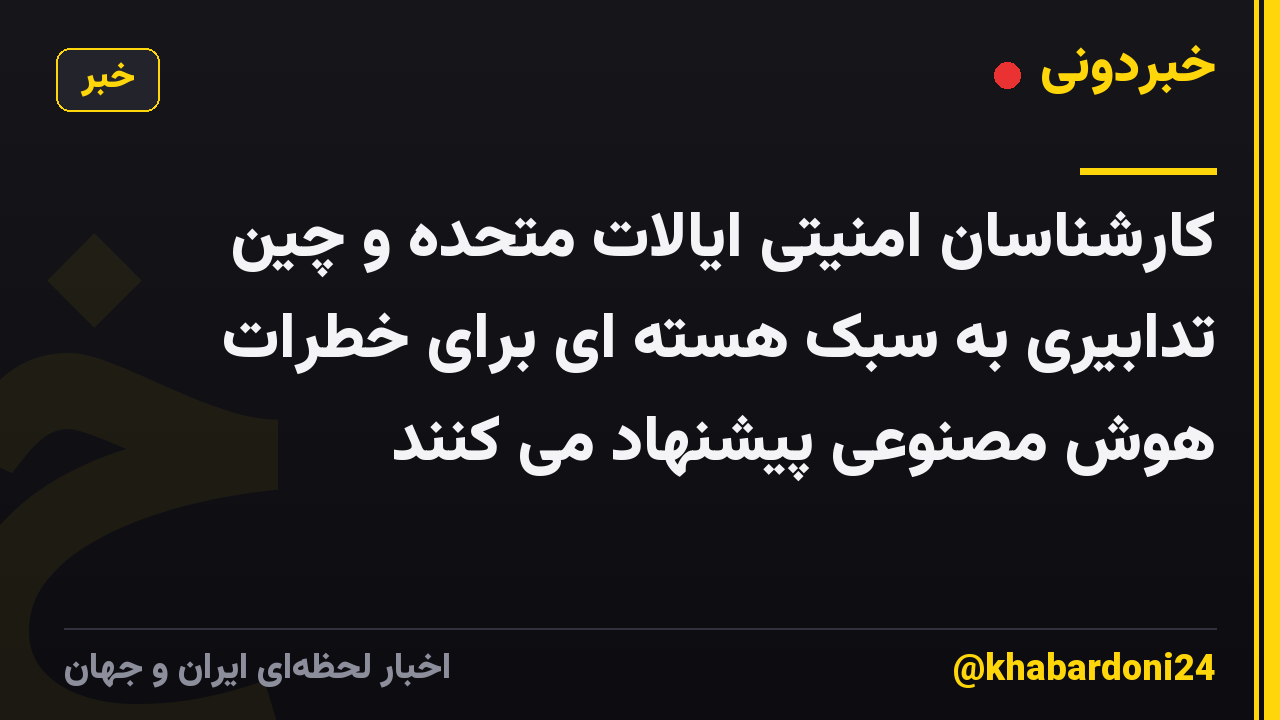 کارشناسان امنیتی ایالات متحده و چین تدابیری به سبک هسته ای برای خطرات هوش مصنوعی پیشنهاد می کنند
