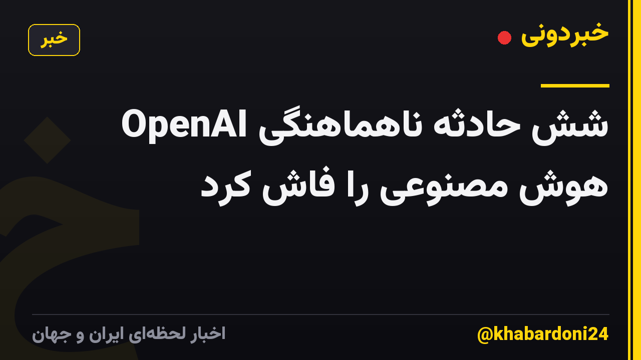 OpenAI شش حادثه ناهماهنگی هوش مصنوعی را فاش کرد