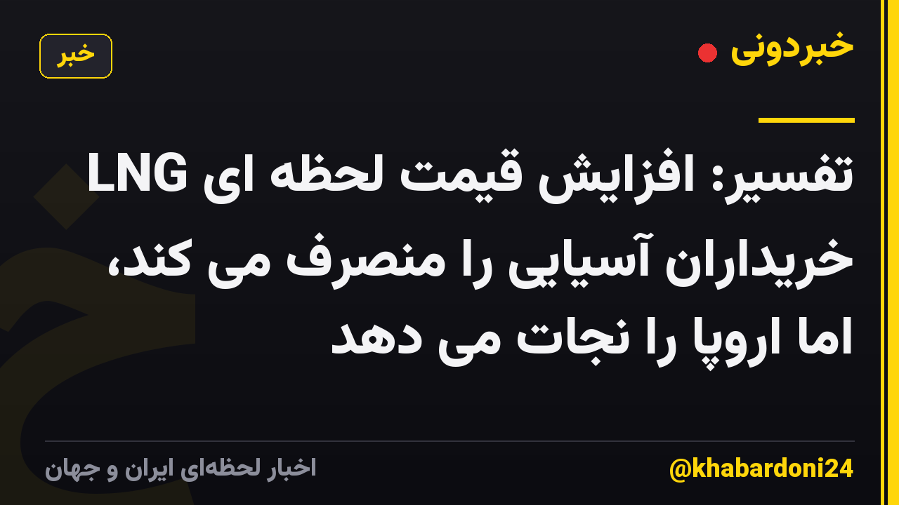 تفسیر: افزایش قیمت لحظه ای LNG خریداران آسیایی را منصرف می کند، اما اروپا را نجات می دهد