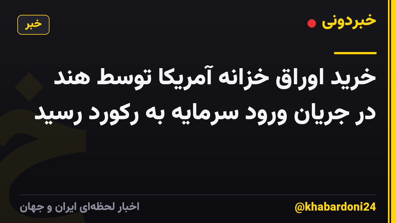 خرید اوراق خزانه آمریکا توسط هند در جریان ورود سرمایه به رکورد رسید