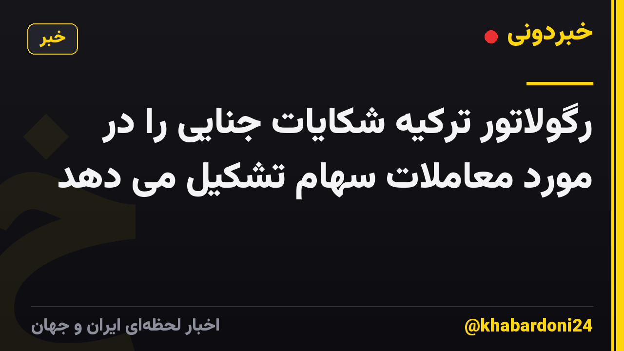 رگولاتور ترکیه شکایات جنایی را در مورد معاملات سهام تشکیل می دهد