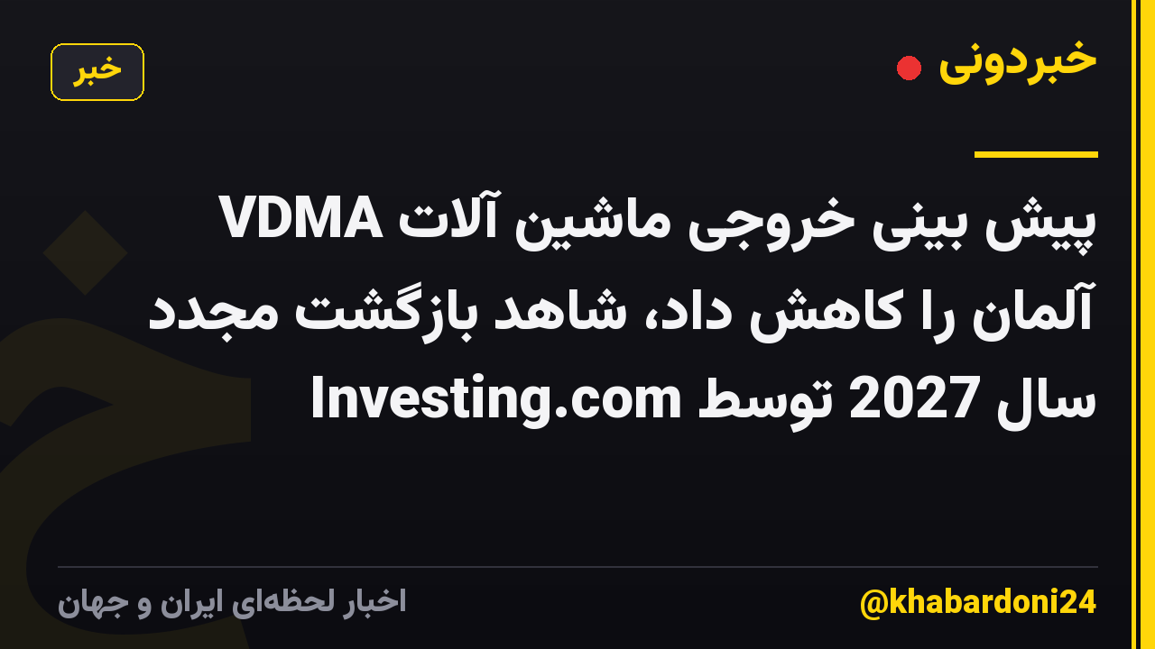 VDMA پیش بینی خروجی ماشین آلات آلمان را کاهش داد، شاهد بازگشت مجدد سال 2027 توسط Investing.com