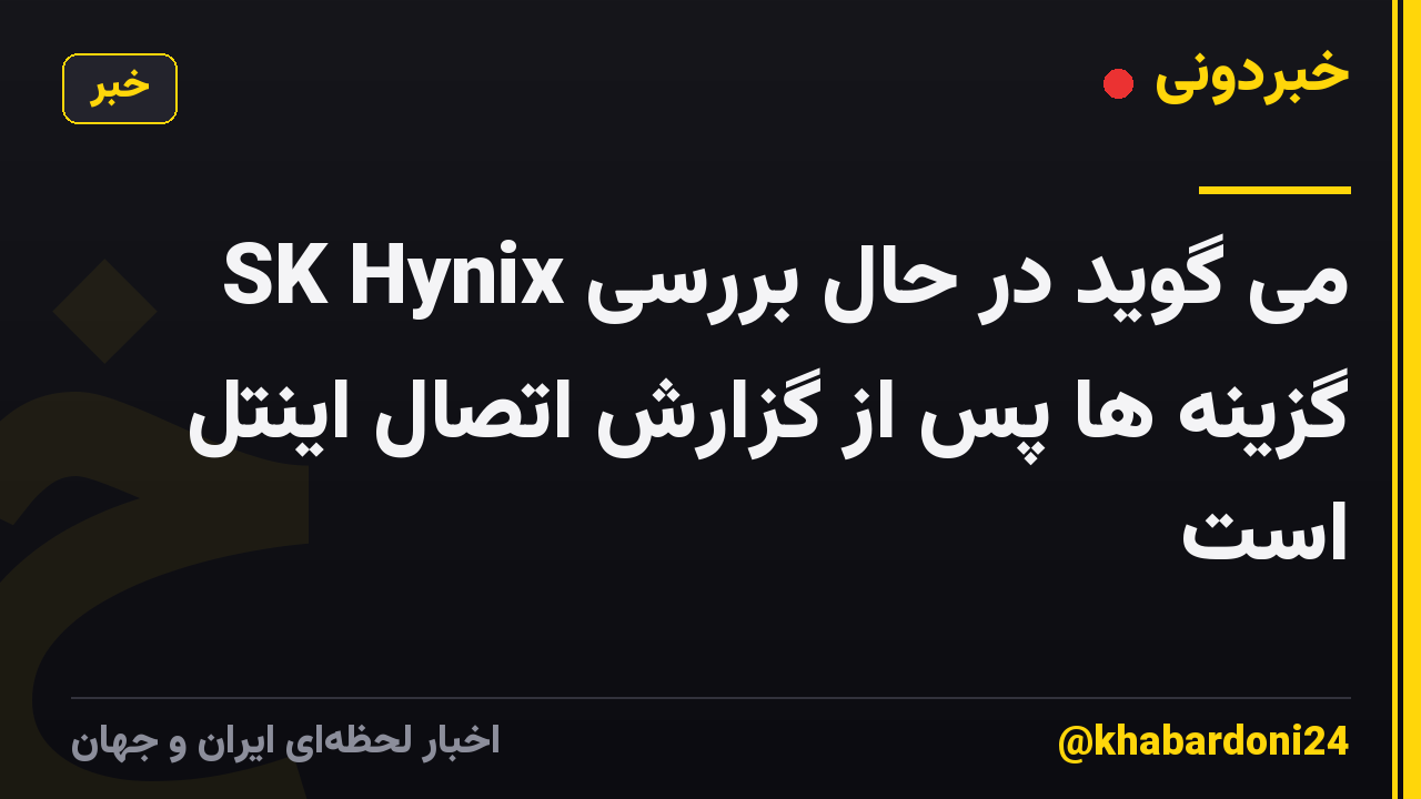 SK Hynix می گوید در حال بررسی گزینه ها پس از گزارش اتصال اینتل است