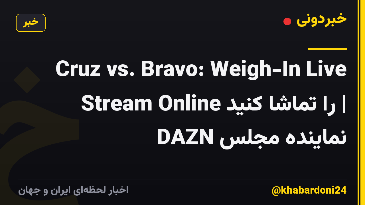 Cruz vs. Bravo: Weigh-In Live Stream Online را تماشا کنید | نماینده مجلس DAZN