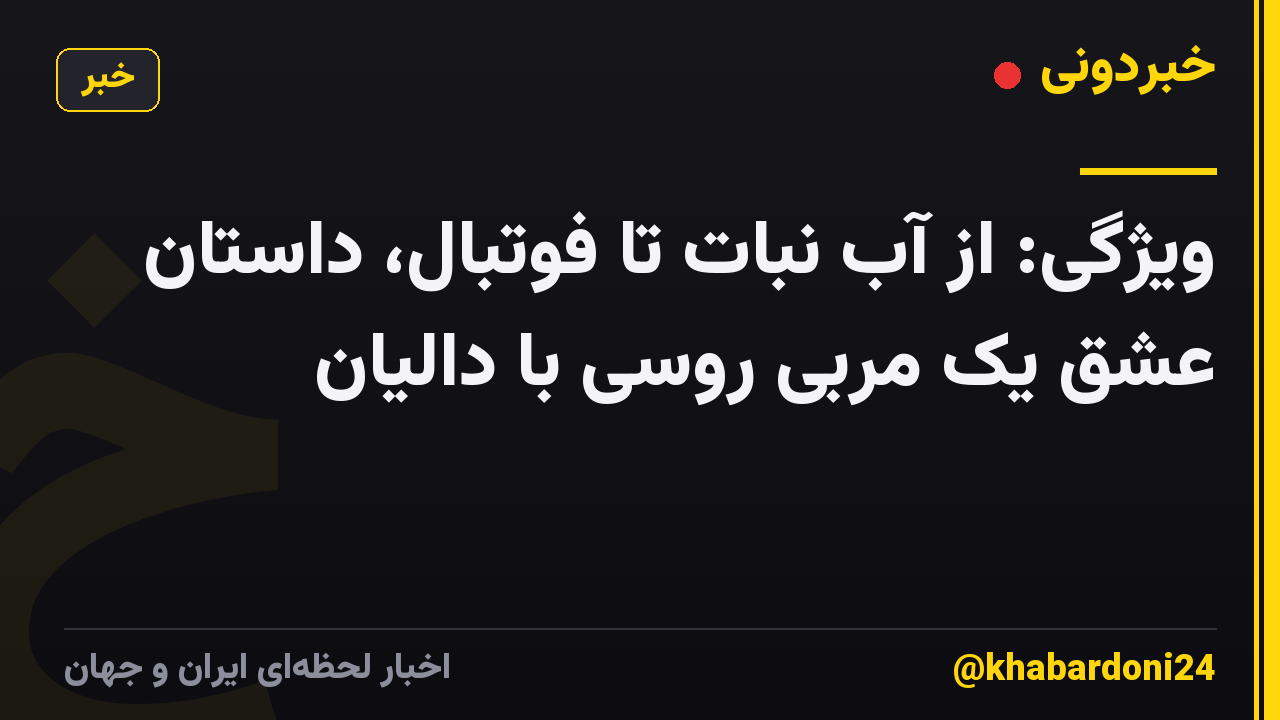ویژگی: از آب نبات تا فوتبال، داستان عشق یک مربی روسی با دالیان