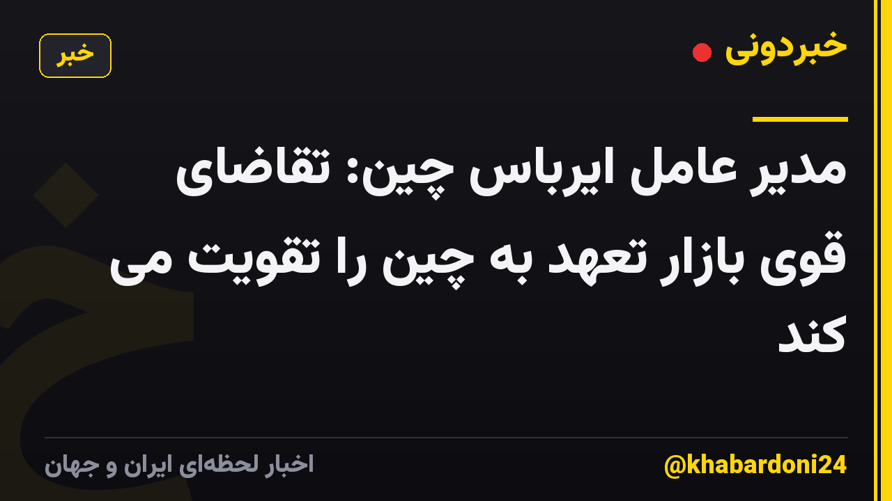 مدیر عامل ایرباس چین: تقاضای قوی بازار تعهد به چین را تقویت می کند