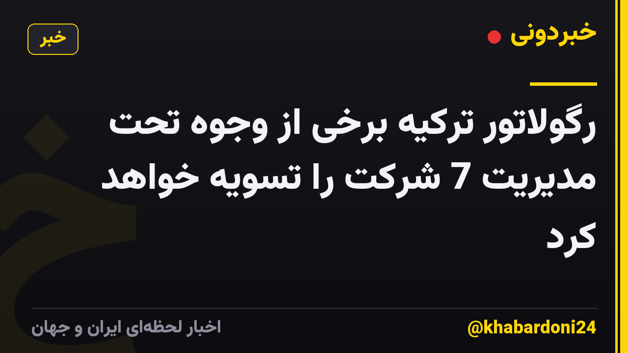 رگولاتور ترکیه برخی از وجوه تحت مدیریت 7 شرکت را تسویه خواهد کرد