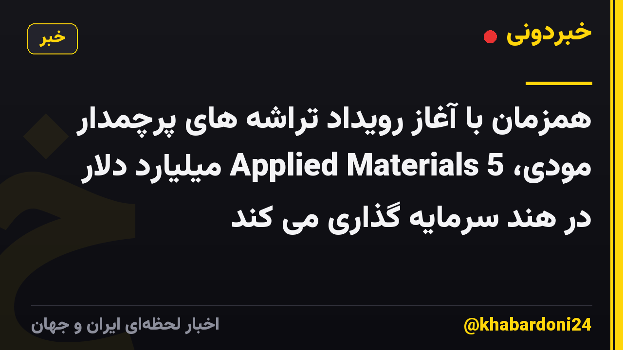 همزمان با آغاز رویداد تراشه های پرچمدار مودی، Applied Materials 5 میلیارد دلار در هند سرمایه گذاری می کند