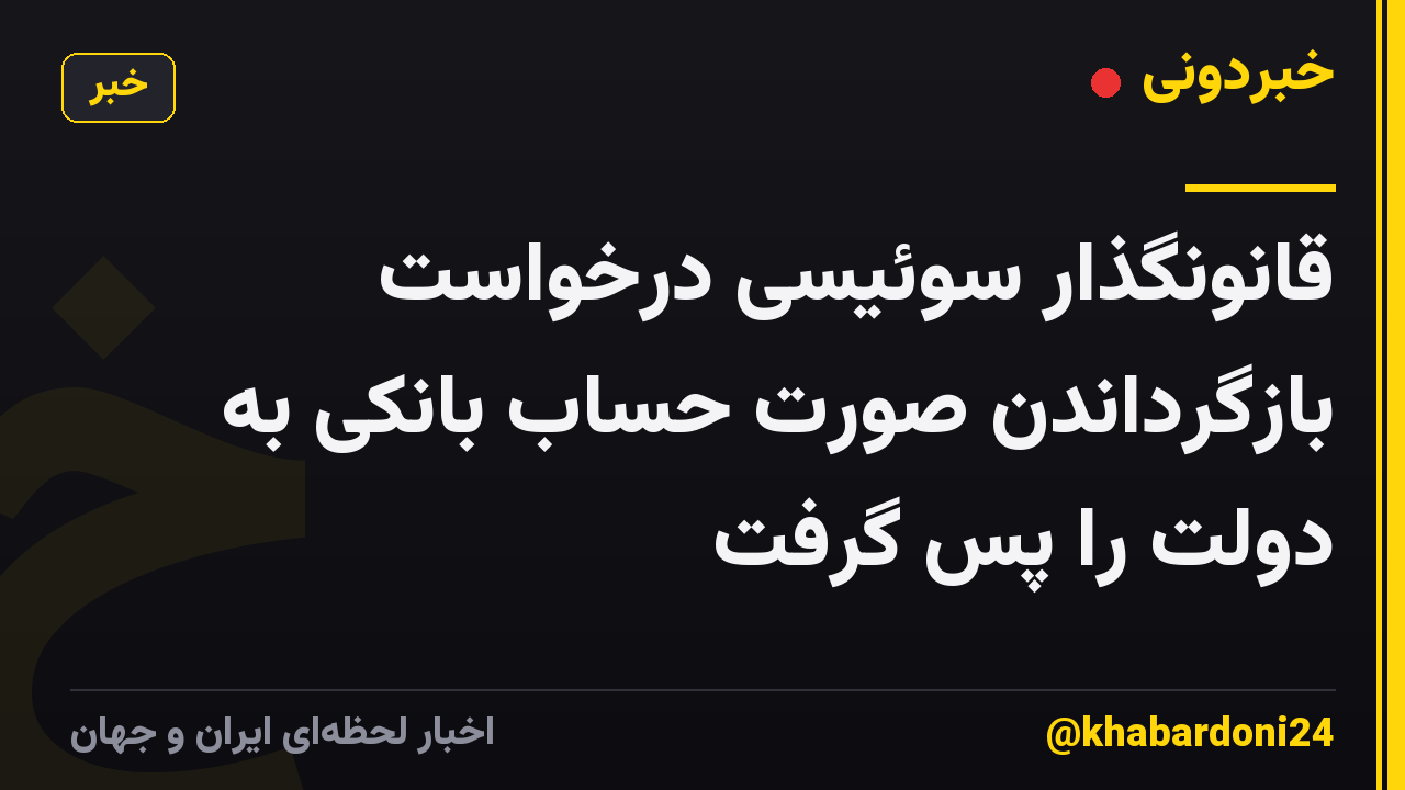 قانونگذار سوئیسی درخواست بازگرداندن صورت حساب بانکی به دولت را پس گرفت