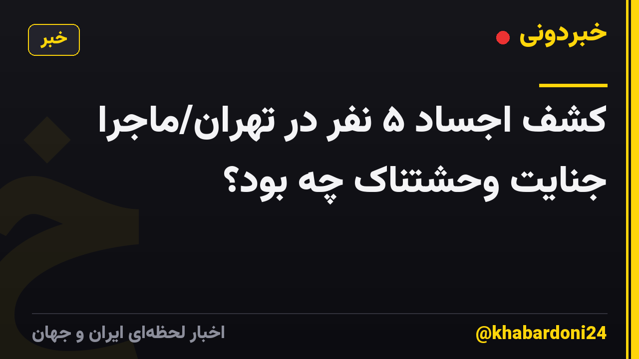 کشف اجساد ۵ نفر در تهران/ماجرا جنایت وحشتناک چه بود؟