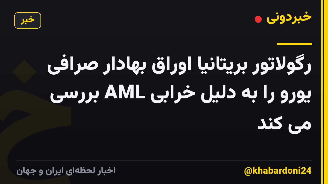 رگولاتور بریتانیا اوراق بهادار صرافی یورو را به دلیل خرابی AML بررسی می کند