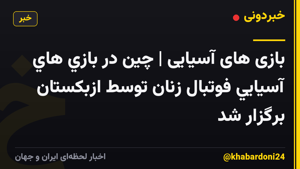 بازی های آسیایی | چين در بازي هاي آسيايي فوتبال زنان توسط ازبکستان برگزار شد