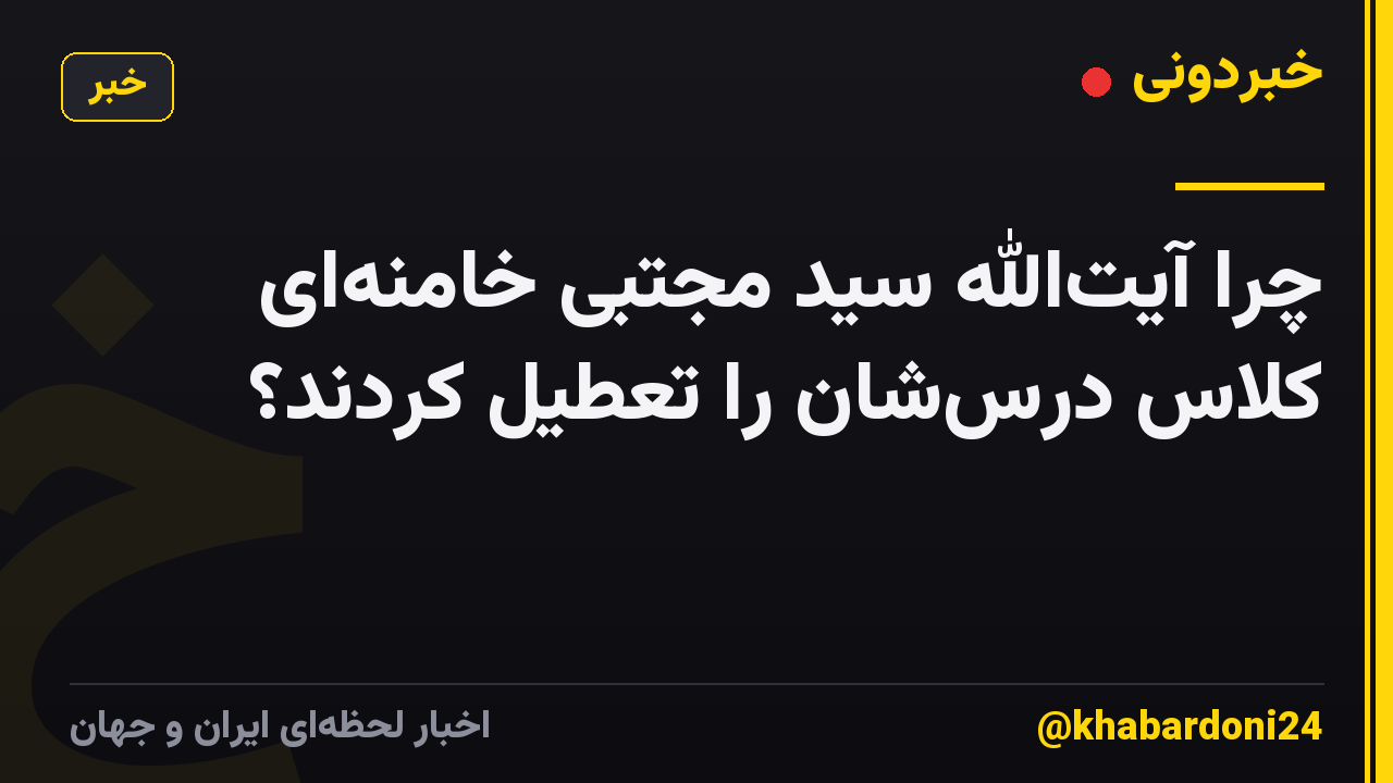 چرا آیتالله سید مجتبی خامنهای کلاس درسشان را تعطیل کردند؟