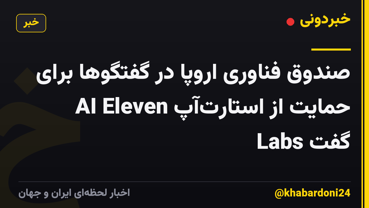 صندوق فناوری اروپا در گفتگوها برای حمایت از استارت‌آپ AI Eleven Labs گفت