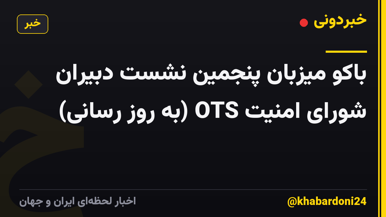 باکو میزبان پنجمین نشست دبیران شورای امنیت OTS (به روز رسانی)