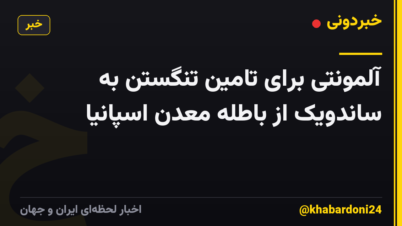 آلمونتی برای تامین تنگستن به ساندویک از باطله معدن اسپانیا