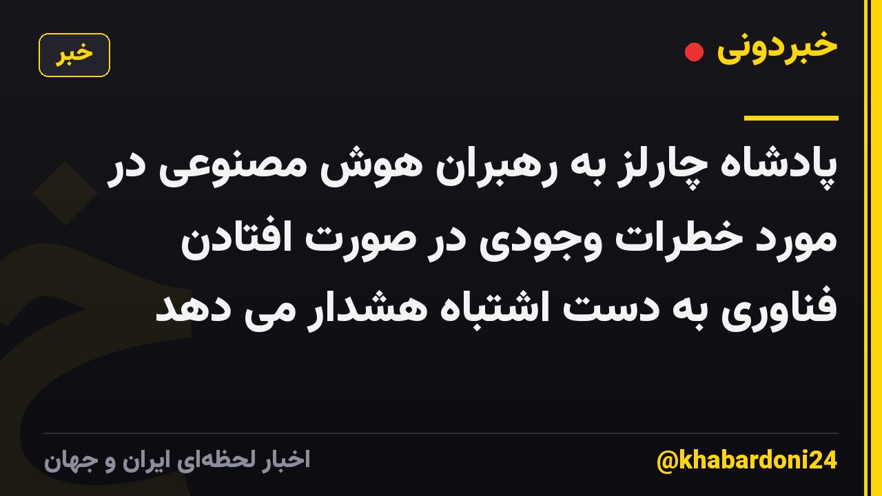پادشاه چارلز به رهبران هوش مصنوعی در مورد خطرات وجودی در صورت افتادن فناوری به دست اشتباه هشدار می دهد