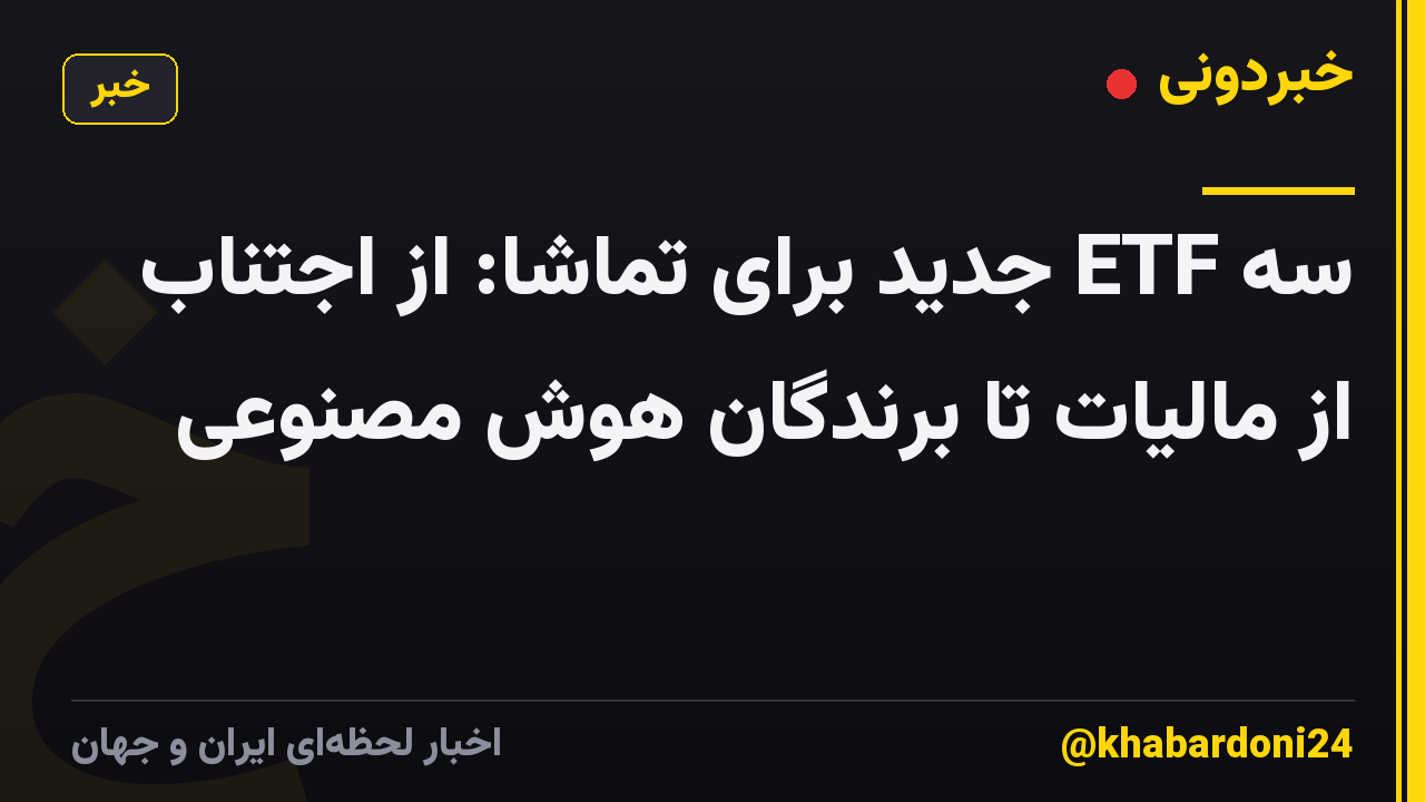 سه ETF جدید برای تماشا: از اجتناب از مالیات تا برندگان هوش مصنوعی