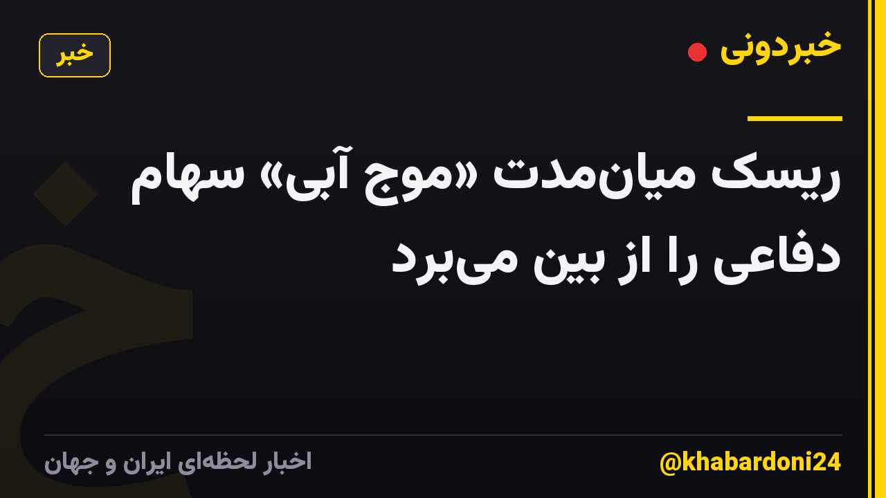 ریسک میان‌مدت «موج آبی» سهام دفاعی را از بین می‌برد