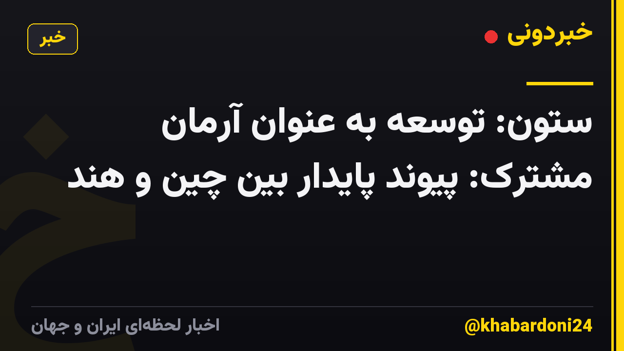 ستون: توسعه به عنوان آرمان مشترک: پیوند پایدار بین چین و هند
