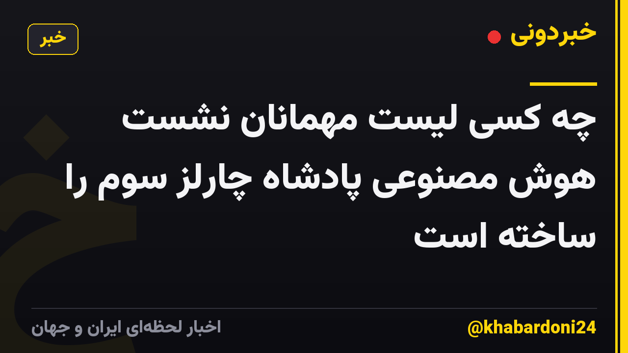 چه کسی لیست مهمانان نشست هوش مصنوعی پادشاه چارلز سوم را ساخته است